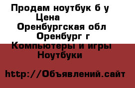 Продам ноутбук б/у. › Цена ­ 3 000 - Оренбургская обл., Оренбург г. Компьютеры и игры » Ноутбуки   